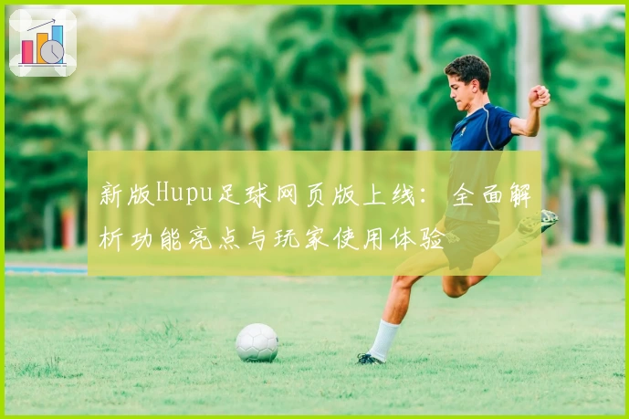 新版Hupu足球网页版上线：全面解析功能亮点与玩家使用体验