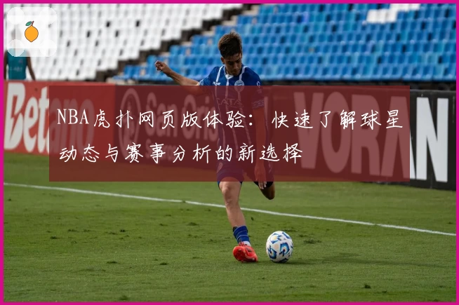 NBA虎扑网页版体验:快速了解球星动态与赛事分析的新选择