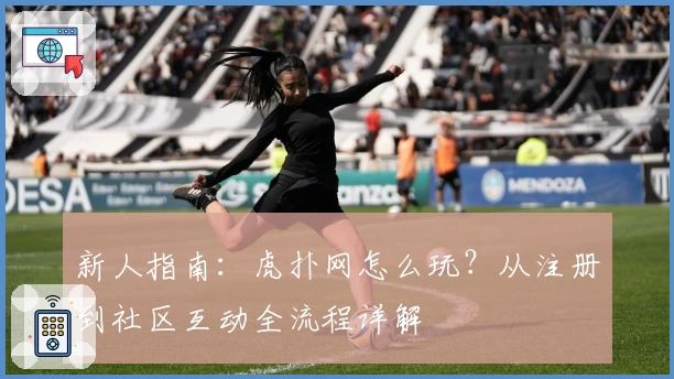 新人指南：虎扑网怎么玩？从注册到社区互动全流程详解