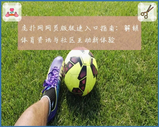 虎扑网网页版极速入口指南：解锁体育资讯与社区互动新体验