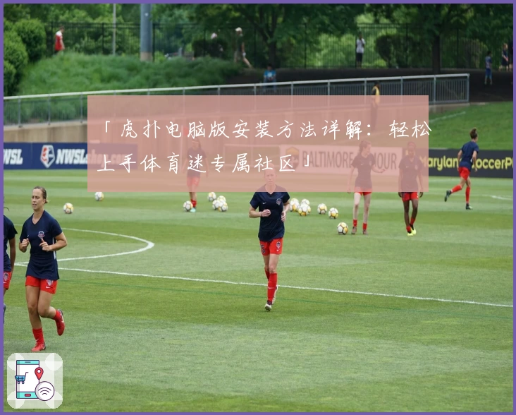 「虎扑电脑版安装方法详解：轻松上手体育迷专属社区」