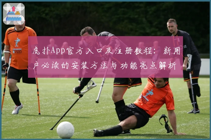 虎扑App官方入口及注册教程：新用户必读的安装方法与功能亮点解析
