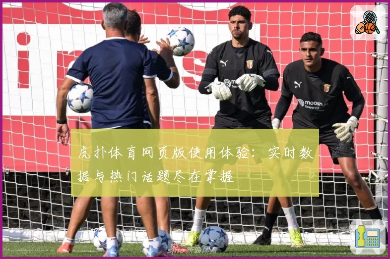 虎扑体育网页版使用体验：实时数据与热门话题尽在掌握