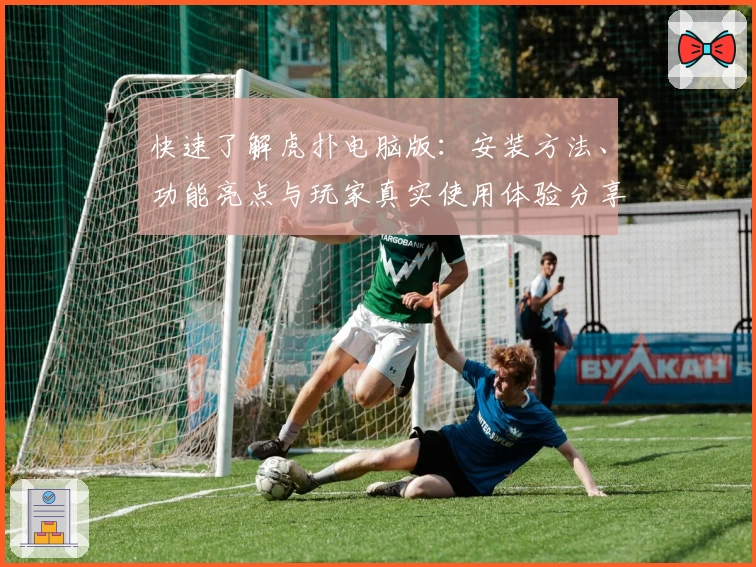 快速了解虎扑电脑版：安装方法、功能亮点与玩家真实使用体验分享