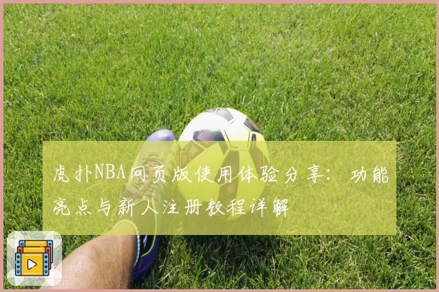 虎扑NBA网页版使用体验分享：功能亮点与新人注册教程详解