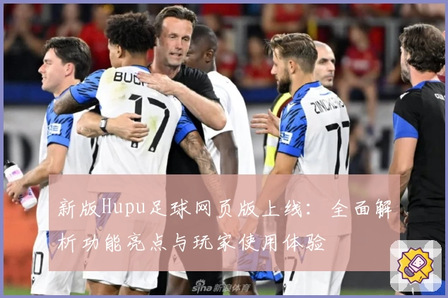 新版Hupu足球网页版上线：全面解析功能亮点与玩家使用体验