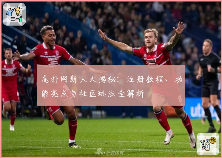 虎扑网新人大揭秘：注册教程、功能亮点与社区玩法全解析