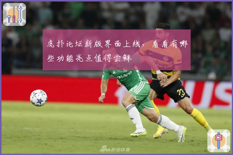 虎扑论坛新版界面上线，看看有哪些功能亮点值得尝鲜