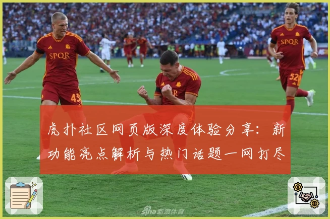 虎扑社区网页版深度体验分享：新功能亮点解析与热门话题一网打尽