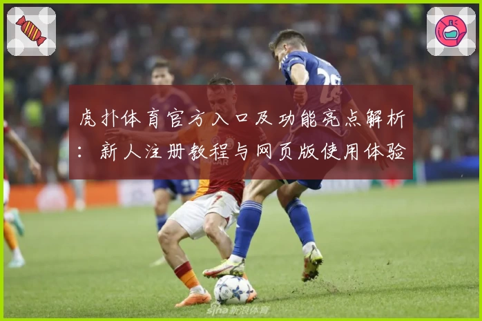 虎扑体育官方入口及功能亮点解析：新人注册教程与网页版使用体验全指南