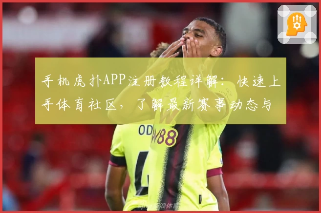 手机虎扑APP注册教程详解：快速上手体育社区，了解最新赛事动态与热议观点