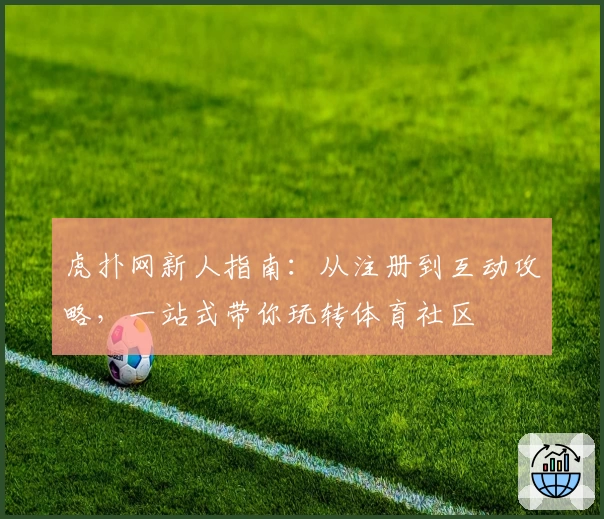虎扑网新人指南：从注册到互动攻略，一站式带你玩转体育社区