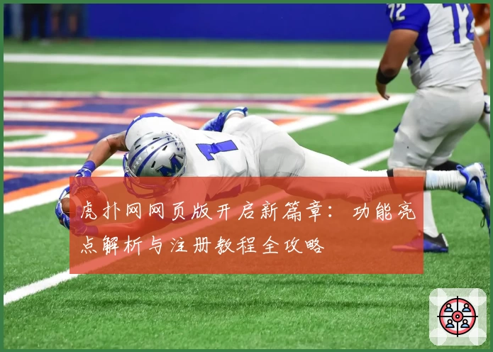 虎扑网网页版开启新篇章：功能亮点解析与注册教程全攻略