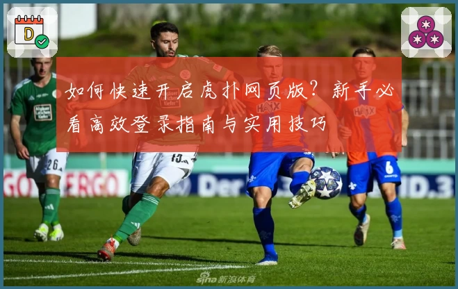如何快速开启虎扑网页版?新手必看高效登录指南与实用技巧
