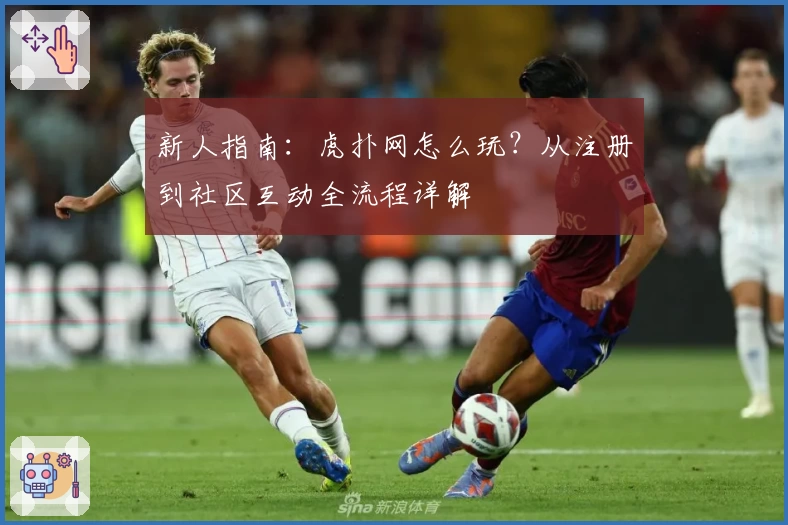 新人指南：虎扑网怎么玩？从注册到社区互动全流程详解