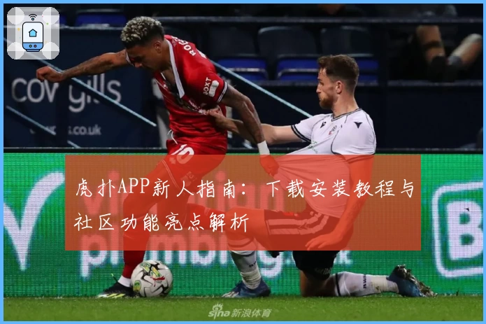 虎扑APP新人指南：下载安装教程与社区功能亮点解析