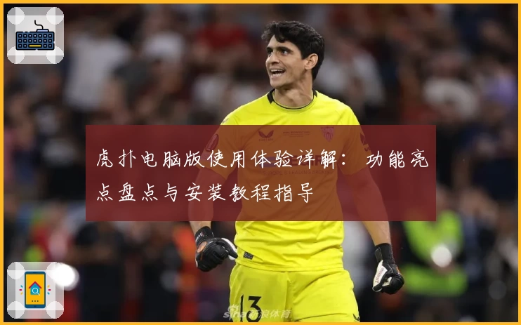 虎扑电脑版使用体验详解：功能亮点盘点与安装教程指导
