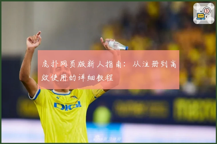虎扑网页版新人指南：从注册到高效使用的详细教程