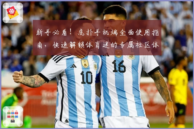 新手必看！虎扑手机端全面使用指南，快速解锁体育迷的专属社区体验