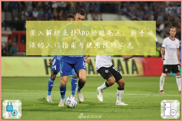 深入解析虎扑App功能亮点，新手必读的入门指南与使用技巧汇总